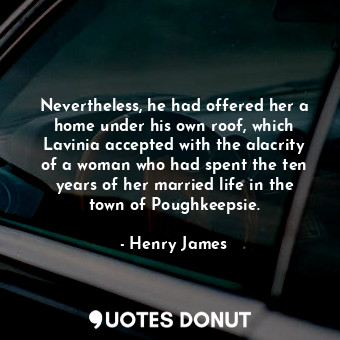  Nevertheless, he had offered her a home under his own roof, which Lavinia accept... - Henry James - Quotes Donut