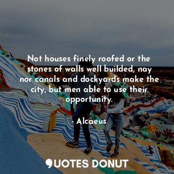  Not houses finely roofed or the stones of walls well builded, nay nor canals and... - Alcaeus - Quotes Donut