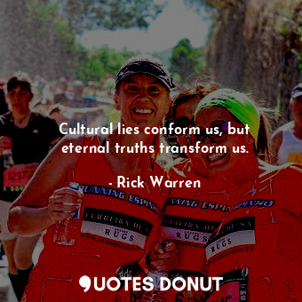  Cultural lies conform us, but eternal truths transform us.... - Rick Warren - Quotes Donut
