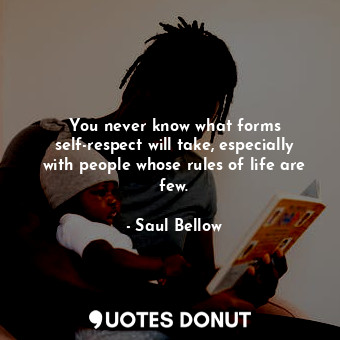  You never know what forms self-respect will take, especially with people whose r... - Saul Bellow - Quotes Donut