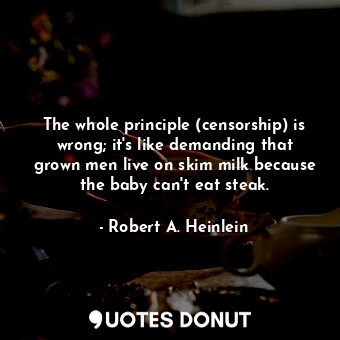  The whole principle (censorship) is wrong; it's like demanding that grown men li... - Robert A. Heinlein - Quotes Donut