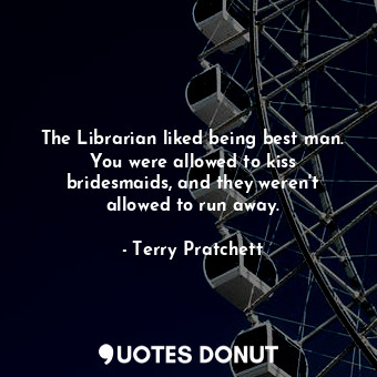  The Librarian liked being best man. You were allowed to kiss bridesmaids, and th... - Terry Pratchett - Quotes Donut