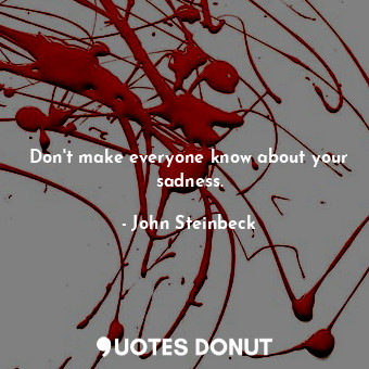  Don't make everyone know about your sadness.... - John Steinbeck - Quotes Donut