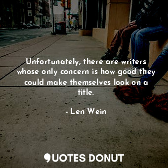  Unfortunately, there are writers whose only concern is how good they could make ... - Len Wein - Quotes Donut