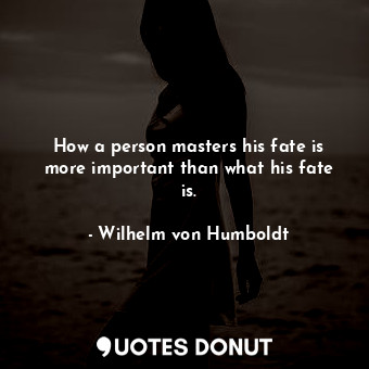  How a person masters his fate is more important than what his fate is.... - Wilhelm von Humboldt - Quotes Donut