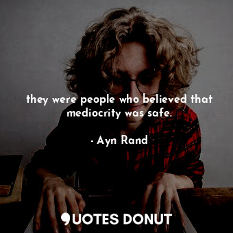  they were people who believed that mediocrity was safe.... - Ayn Rand - Quotes Donut