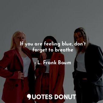 If you are feeling blue, don't forget to breathe