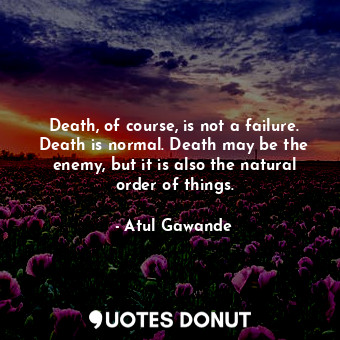  Death, of course, is not a failure. Death is normal. Death may be the enemy, but... - Atul Gawande - Quotes Donut