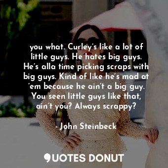  you what. Curley’s like a lot of little guys. He hates big guys. He’s alla time ... - John Steinbeck - Quotes Donut
