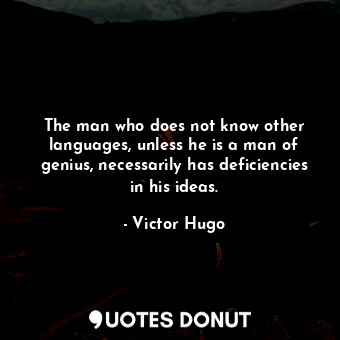The man who does not know other languages, unless he is a man of genius, necessarily has deficiencies in his ideas.