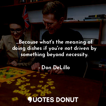  ...Because what's the meaning of doing dishes if you're not driven by something ... - Don DeLillo - Quotes Donut