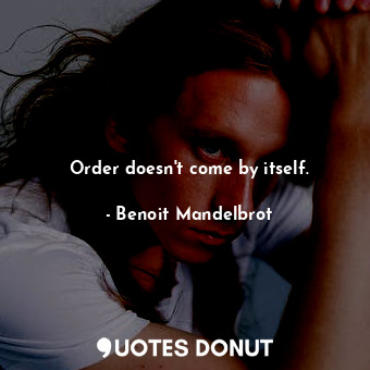  Order doesn&#39;t come by itself.... - Benoit Mandelbrot - Quotes Donut