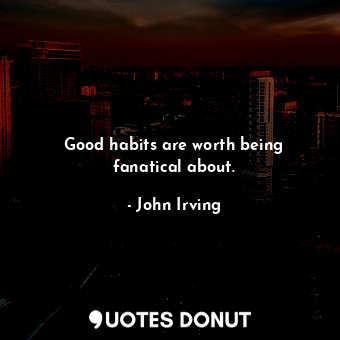  Good habits are worth being fanatical about.... - John Irving - Quotes Donut