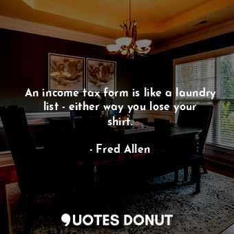  An income tax form is like a laundry list - either way you lose your shirt.... - Fred Allen - Quotes Donut