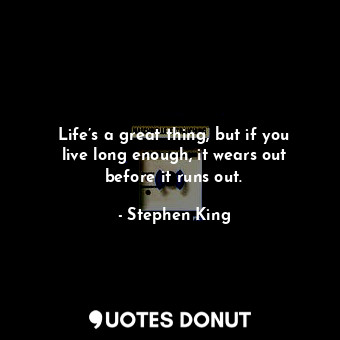  Life’s a great thing, but if you live long enough, it wears out before it runs o... - Stephen King - Quotes Donut