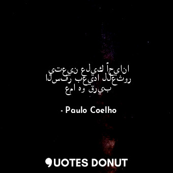  يتعين عليك أحيانا السفر بعيدا للعثور عما هو قريب... - Paulo Coelho - Quotes Donut
