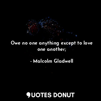  Owe no one anything except to love one another;... - Malcolm Gladwell - Quotes Donut