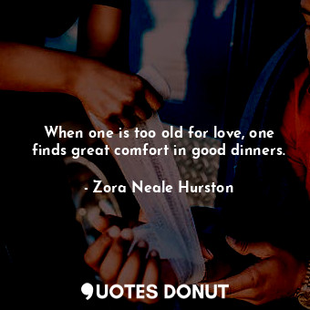  When one is too old for love, one finds great comfort in good dinners.... - Zora Neale Hurston - Quotes Donut