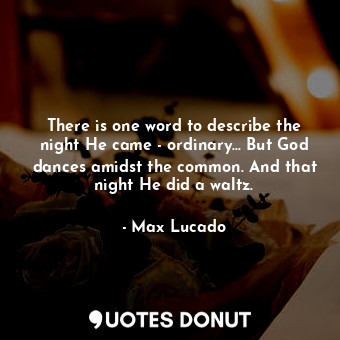 There is one word to describe the night He came - ordinary... But God dances ami... - Max Lucado - Quotes Donut