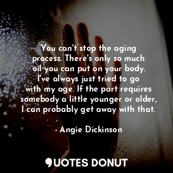  You can&#39;t stop the aging process. There&#39;s only so much oil you can put o... - Angie Dickinson - Quotes Donut