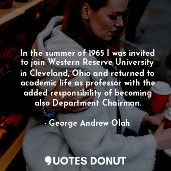  In the summer of 1965 I was invited to join Western Reserve University in Clevel... - George Andrew Olah - Quotes Donut