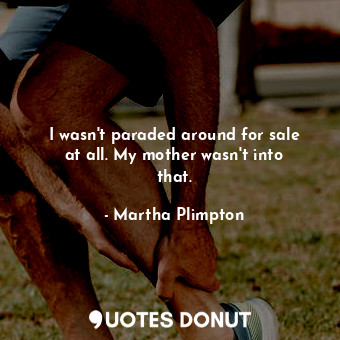 I wasn&#39;t paraded around for sale at all. My mother wasn&#39;t into that.