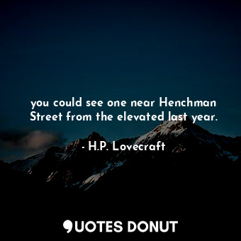  you could see one near Henchman Street from the elevated last year.... - H.P. Lovecraft - Quotes Donut