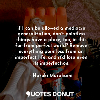  if I can be allowed a mediocre generalization, don’t pointless things have a pla... - Haruki Murakami - Quotes Donut
