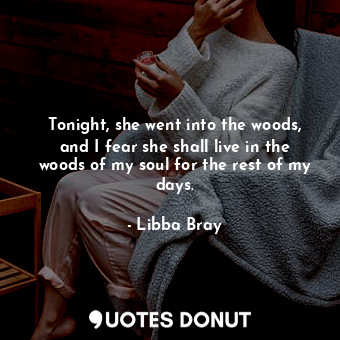  Tonight, she went into the woods, and I fear she shall live in the woods of my s... - Libba Bray - Quotes Donut