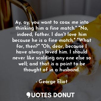  Ay, ay; you want to coax me into thinking him a fine match." "No, indeed, father... - George Eliot - Quotes Donut