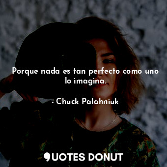  Porque nada es tan perfecto como uno lo imagina.... - Chuck Palahniuk - Quotes Donut