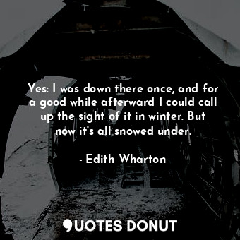  Yes: I was down there once, and for a good while afterward I could call up the s... - Edith Wharton - Quotes Donut