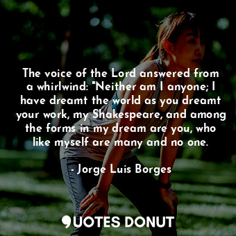  The voice of the Lord answered from a whirlwind: "Neither am I anyone; I have dr... - Jorge Luis Borges - Quotes Donut