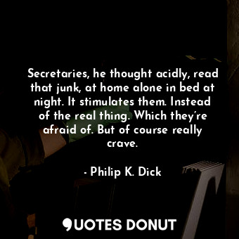  Secretaries, he thought acidly, read that junk, at home alone in bed at night. I... - Philip K. Dick - Quotes Donut