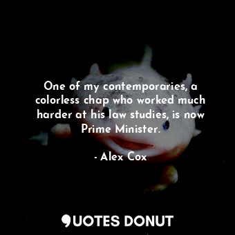  One of my contemporaries, a colorless chap who worked much harder at his law stu... - Alex Cox - Quotes Donut