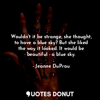  Wouldn't it be strange, she thought, to have a blue sky? But she liked the way i... - Jeanne DuPrau - Quotes Donut