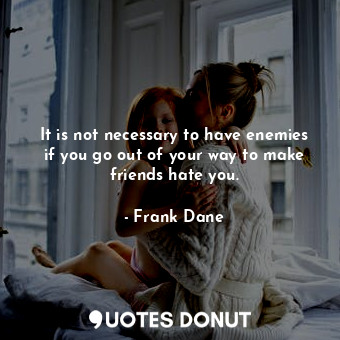  It is not necessary to have enemies if you go out of your way to make friends ha... - Frank Dane - Quotes Donut