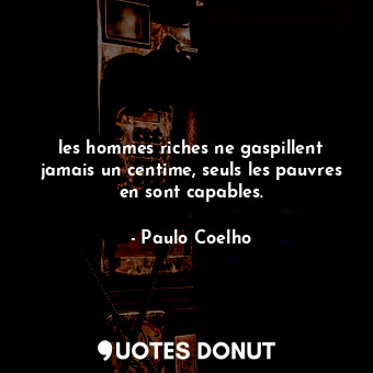  les hommes riches ne gaspillent jamais un centime, seuls les pauvres en sont cap... - Paulo Coelho - Quotes Donut