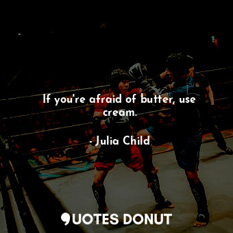  If you're afraid of butter, use cream.... - Julia Child - Quotes Donut