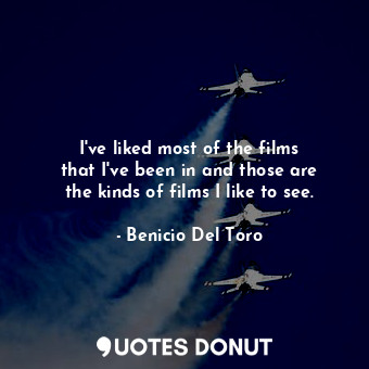  I&#39;ve liked most of the films that I&#39;ve been in and those are the kinds o... - Benicio Del Toro - Quotes Donut