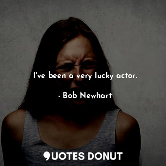  I&#39;ve been a very lucky actor.... - Bob Newhart - Quotes Donut
