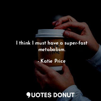  I think I must have a super-fast metabolism.... - Katie Price - Quotes Donut