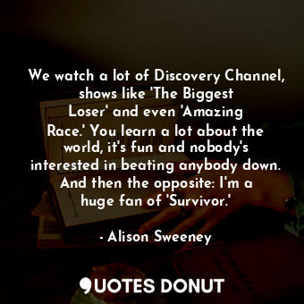  We watch a lot of Discovery Channel, shows like &#39;The Biggest Loser&#39; and ... - Alison Sweeney - Quotes Donut