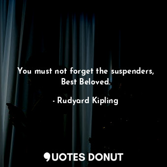  You must not forget the suspenders, Best Beloved.... - Rudyard Kipling - Quotes Donut