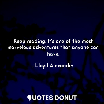  Keep reading. It's one of the most marvelous adventures that anyone can have.... - Lloyd Alexander - Quotes Donut