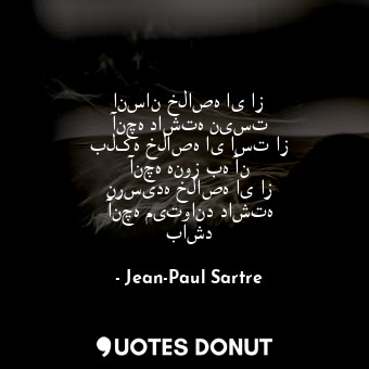  انسان خلاصه ای از آنچه داشته نیست بلکه خلاصه ای است از آنچه هنوز به آن نرسیده خل... - Jean-Paul Sartre - Quotes Donut