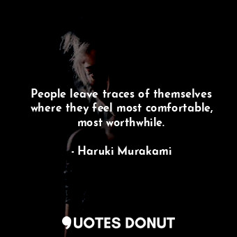  People leave traces of themselves where they feel most comfortable, most worthwh... - Haruki Murakami - Quotes Donut