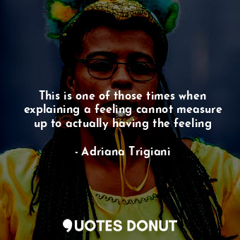 This is one of those times when explaining a feeling cannot measure up to actual... - Adriana Trigiani - Quotes Donut