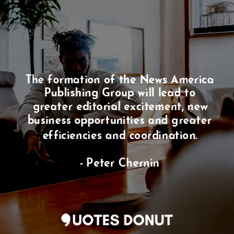  The formation of the News America Publishing Group will lead to greater editoria... - Peter Chernin - Quotes Donut