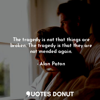  The tragedy is not that things are broken. The tragedy is that they are not mend... - Alan Paton - Quotes Donut